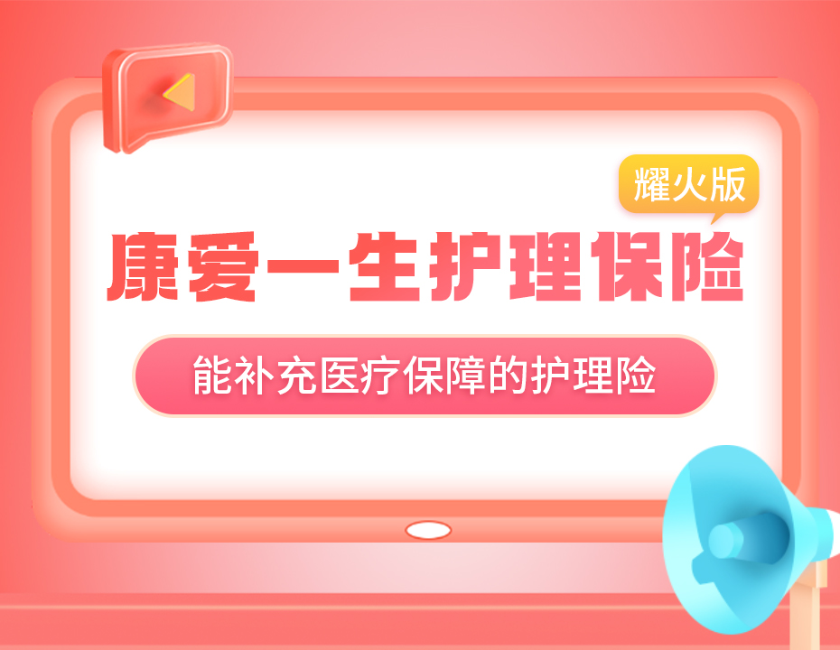 资管+护理+医疗三合一！康爱一生（耀火版）安全感升级！