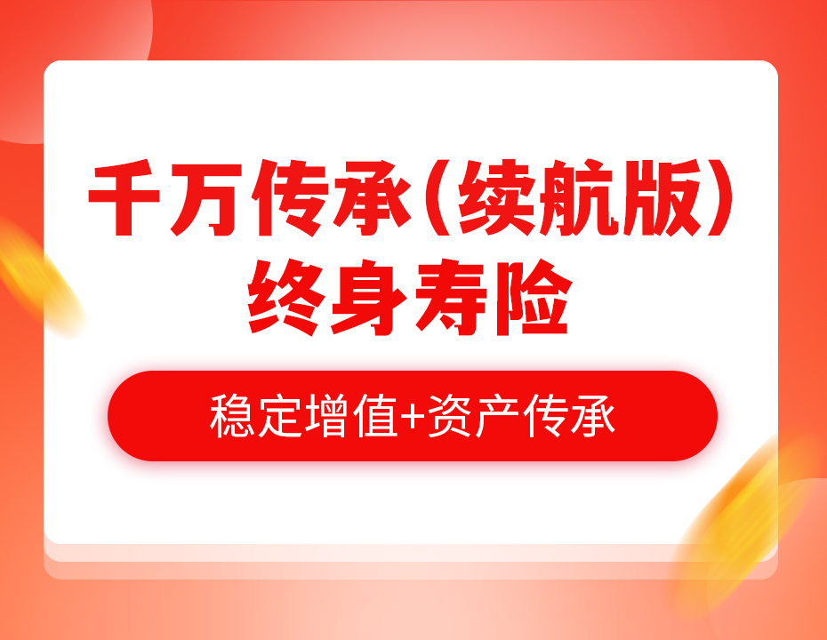 千万传承（续航版），一款既能财富增值，又能资产传承的多功能产品！