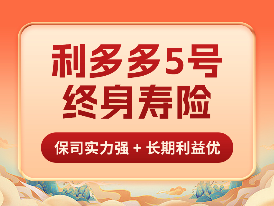利多多5号终身寿险，帮你稳住人生每个关键节点！